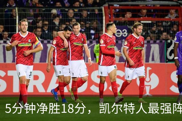 5分钟净胜18分，凯尔特人最强阵容竟不在首发